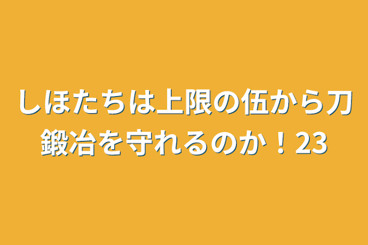 「しほたちは上限の伍から刀鍛冶を守れるのか！23」のメインビジュアル