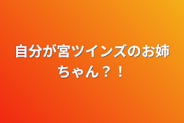 自分が宮ツインズのお姉ちゃん？！