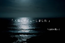 「 人 殺 し デ ビ ュ ー し ま し た 」