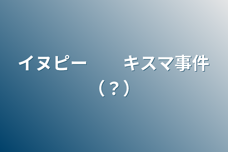 「イヌピー　　キスマ事件（？）」のメインビジュアル