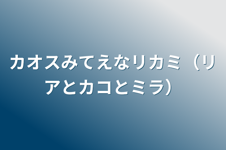 「カオスみてえなリカミ（リアとカコとミラ）」のメインビジュアル