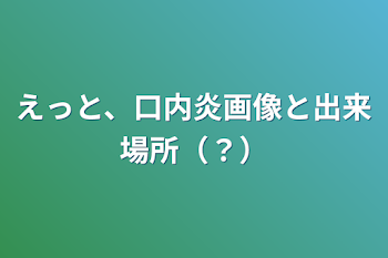 えっと、口内炎画像と出来場所（？）