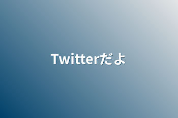 Twitterだよ