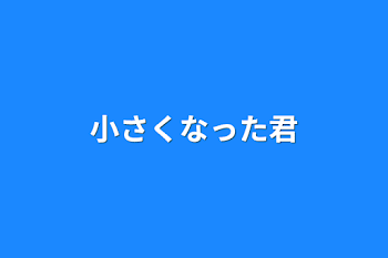 「小さくなった君」のメインビジュアル