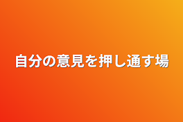 自分の意見を押し通す場