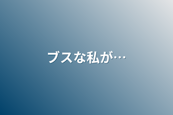 ブスな私が…