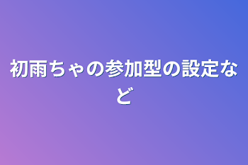 初雨ちゃの参加型の設定など