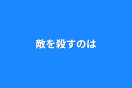 敵を殺すのは