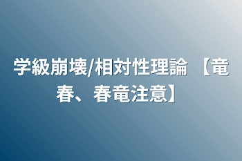 学級崩壊/相対性理論    【竜春、春竜注意】