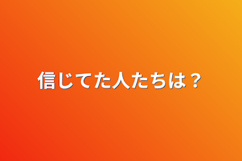 信じてた人たちは？