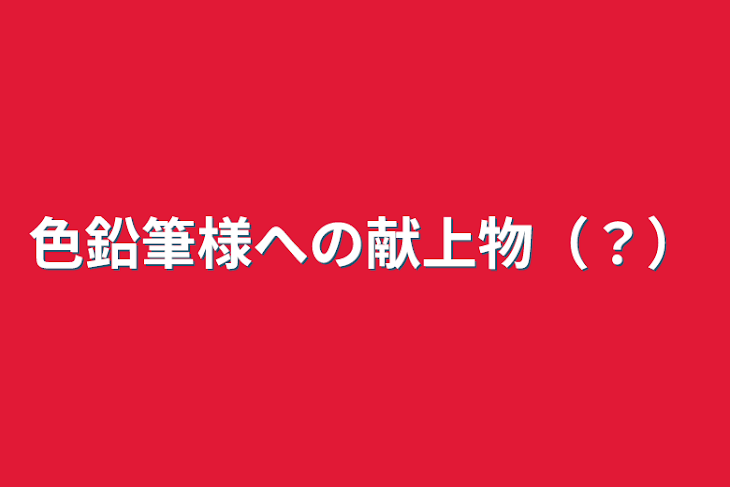 「色鉛筆様への献上物（？）」のメインビジュアル