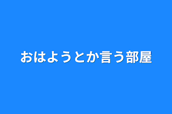 おはようとか言う部屋