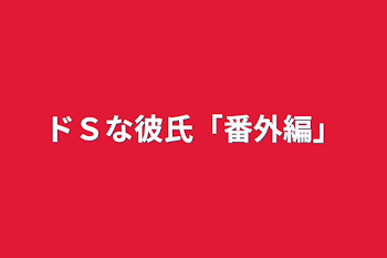 「ドＳな彼氏「番外編」」のメインビジュアル