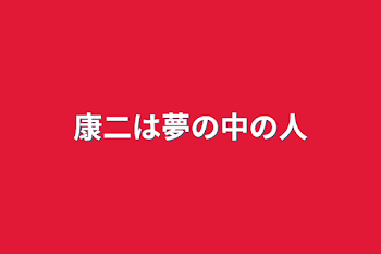 康二は夢の中の人