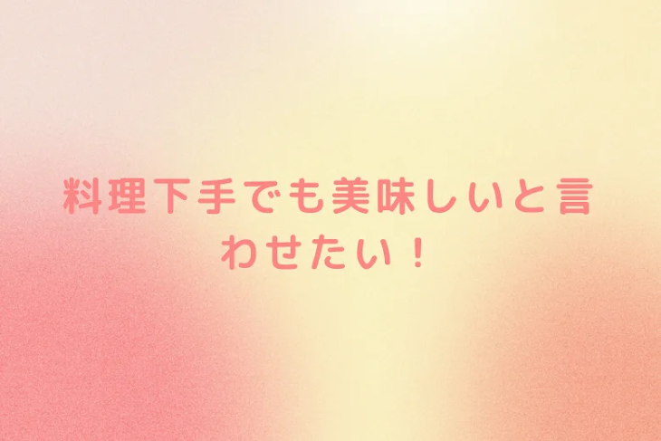 「料理下手でも美味しいと言わせたい！」のメインビジュアル
