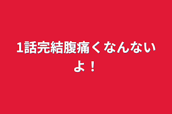 1話完結腹痛くなんないよ！