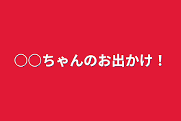 ○○ちゃんのお出かけ！