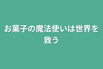 お菓子の魔法使いは世界を救う