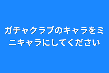 ガチャクラブのキャラをミニキャラにしてください