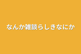 なんか雑談らしきなにか