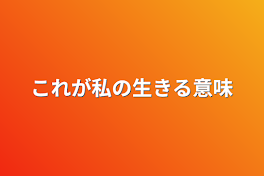 これが私の生きる意味