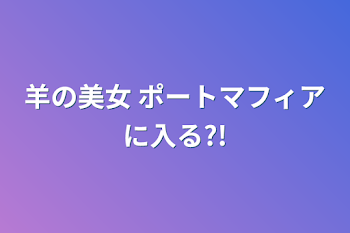 羊の美女 ポートマフィアに入る?!