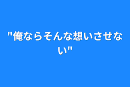 "俺ならそんな想いさせない"