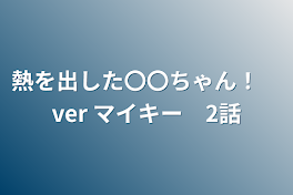 熱を出した〇〇ちゃん！　ver マイキー　2話