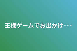 王様ゲームでお出かけ･･･