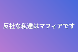 反社な私達はマフィアです