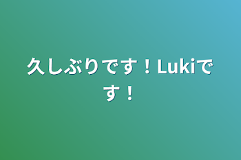 久しぶりです！Lukiです！