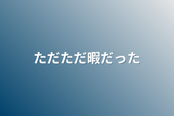 「ただただ暇だった」のメインビジュアル