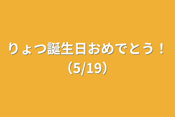 りょつ誕生日おめでとう！（5/19）