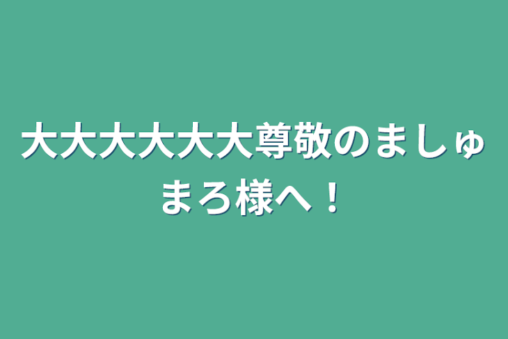 「大大大大大大尊敬のましゅまろ様へ！」のメインビジュアル