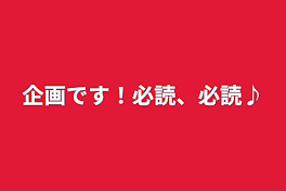 企画です！必読、必読♪