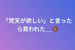 「梵天が欲しい」と言ったら買われた__🔞