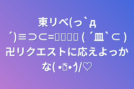 東リべ(っ`д´)≡⊃⊂=͟͟͞͞ ( ´皿`⊂ )卍リクエストに応えよっかな( •̀ᴗ•́ )/♡