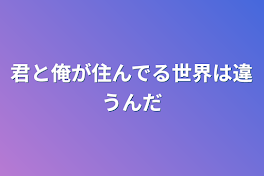 君と俺が住んでる世界は違うんだ