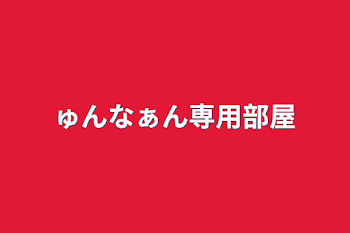 ゅんなぁん専用部屋