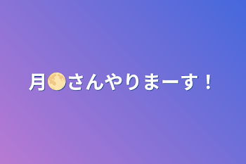 月🌕さんやりまーす！