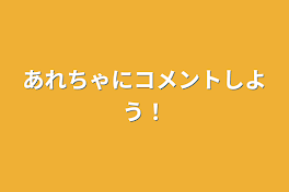 あれちゃにコメントしよう！