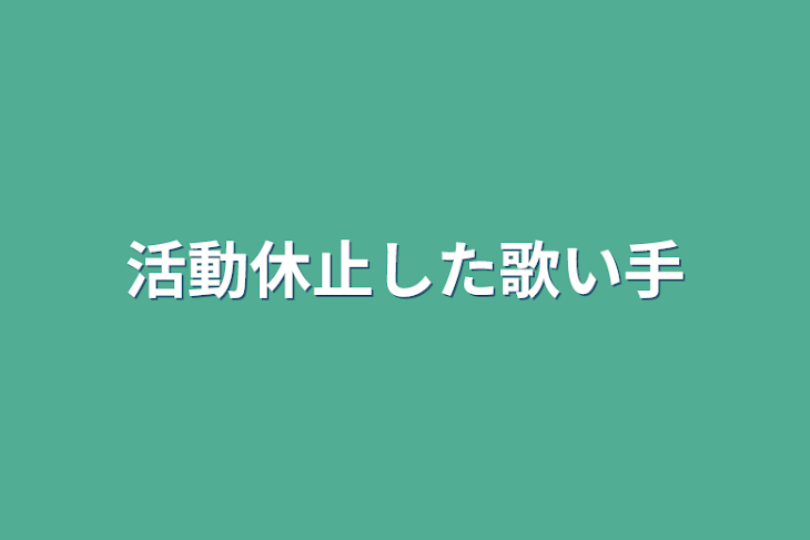 「活動休止した歌い手」のメインビジュアル