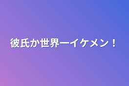 彼氏か世界一イケメン！