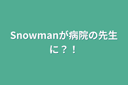 Snowmanが病院の先生に？！