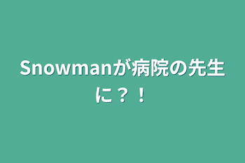 Snowmanが病院の先生に？！