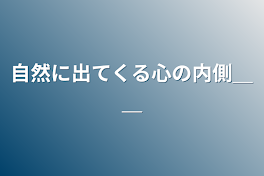 自然に出てくる心の内側＿＿