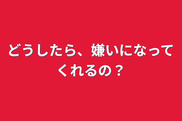 「どうしたら、嫌いになってくれるの？」のメインビジュアル