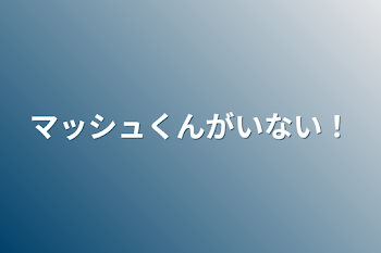 「マッシュくんがいない！」のメインビジュアル