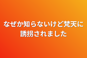 なぜか知らないけど梵天に誘拐されました