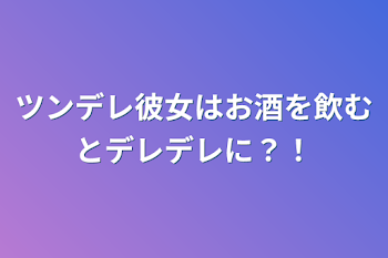 「ツンデレ彼女はお酒を飲むとデレデレに？！」のメインビジュアル